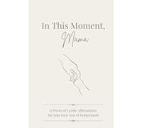 In This Moment, Mama: 52 Weeks of Gentle Affirmations for Your First Year of Motherhood