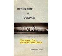 In this Time of Despair: The Case for Radical Pessimism