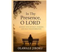 IN THY PRESENCE, O LORD: Journey into Intimacy, Worship, and Daily Transformation