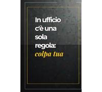 In ufficio c'è una sola regola: colpa tua: Quaderno ironico con frasi umoristiche perfetto per colleghi e colleghe, un’idea regalo divertente per portare un tocco di umorismo in ufficio