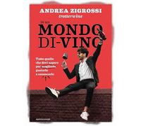 In un mondo di-vino. Tutto quello che devi sapere per sceglierlo, gustarlo e conoscerlo