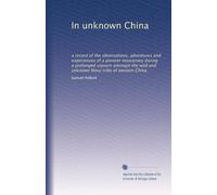 In unknown China: a record of the observations, adventures and experiences of a pioneer missionary during a prolonged sojourn amongst the wild and unknown Nosu tribe of western China