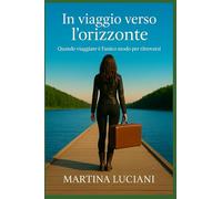 In viaggio verso l'orizzonte: Quando "viaggiare" è l'unico modo per ritrovarsi