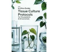 In Vitro Guide: Tissue Culture Protocols for Houseplants & Ornamentals: 50 Tissue Culture Protocols for Houseplants & Ornamentals: 1 (In Vitro Guide for Ornamentals & Houseplants)