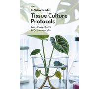 In Vitro Guide: Tissue Culture Protocols for Houseplants & Ornamentals - Book 2: 50 Advanced Protocols for Palms, Ferns, Succulents & More (In Vitro Guide for Ornamentals & Houseplants)