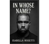 IN WHOSE NAME?: The Untold Story of Kanye West - Genius, Struggles, and the Price of Fame