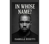 IN WHOSE NAME?: The Untold Story of Kanye West - Genius, Struggles, and the Price of Fame