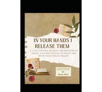 In Your Hands I Release Them: A 7-Day Prayer Challenge for Mothers of Teens: A Sacred Ritual to Trust God with Your Child’s Heart