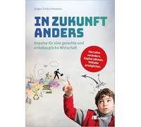 In Zukunft anders: Impulse für eine gerechte und enkeltaugliche Wirtschaft. Narrative verändern. Kapital zähmen. Teilhabe ermöglichen.