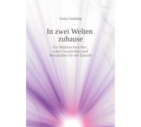 In zwei Welten zuhause: Ein Medium berichtet: wahre Geschichten und Botschaften für die Zukunft