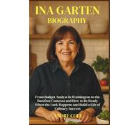INA GARTEN BIOGRAPHY: From Budget Analyst in Washington to the Barefoot Contessa and How to Be Ready When the Luck Happens and Build a Life of Culinary Success.