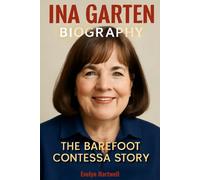 INA GARTEN BIOGRAPHY: The Barefoot Contessa Story - From Simple Recipes to a Culinary Empire, Be Ready When the Luck Happens and Inspire a New Generation of Cooks