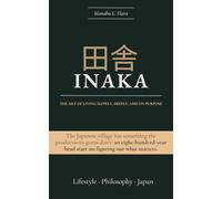 田舎 INAKA: The Art of Living Slowly, Deeply, and on Purpose: The Japanese village has something the productivity gurus don't: an eight-hundred-year head start on figuring out what matters.