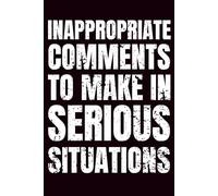 Inappropriate Comments to Make in Serious Situations: Funny Office Humor Gag Gift Notebook for Coworkers, Colleagues, Boss, Adult Humor 100 Pages Journal, 6x9 Lined Notebook