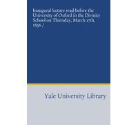 Inaugural lecture read before the University of Oxford in the Divinity School on Thursday, March 17th, 1836 /