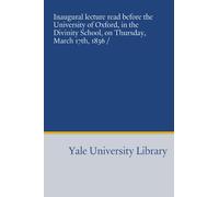 Inaugural lecture read before the University of Oxford, in the Divinity School, on Thursday, March 17th, 1836 /