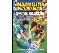 INAZUMA ELEVEN: VICTORY ROAD GAME GUIDE: Beginner Tips, Hidden Secrets, and Advanced Battle Strategies to Unlock Characters and Dominate Every Match