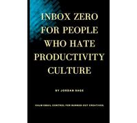 Inbox Zero for People Who Hate Productivity Culture: Calm Email Control For Burned-Out Creatives