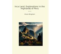 Inca Land: Explorations in the Highlands of Peru (Classic Books)
