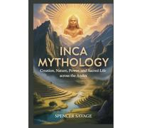 INCA MYTHOLOGY: Creation, Nature, Power, and Sacred Life Across the Andes: 2 (World Mythologies and Folklore Collection)