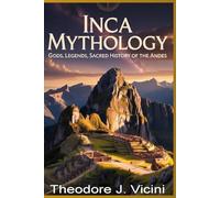 Inca mythology: Gods, Legends, Sacred History of the Andes