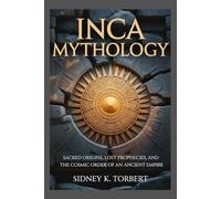 INCA MYTHOLOGY: Sacred Origins, Lost Prophecies, and the Cosmic Order of an Ancient Empire (World Mythologies)