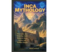 INCA MYTHOLOGY: Viracocha, Sun Worship, Earth Mothers, Moon Cycles, and Human Origins (The Divine Myths and Legends Series)