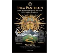 Inca Pantheon: Gods, Myths, and Religious Practices of the Andean Civilization: A Comprehensive Exploration of Inca Deities, Creation Narratives, and Ancestral Veneration