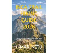 INCA TRAIL HIKING GUIDE 2026: A Comprehensive Trekking Guide to the Sacred Path to Machu Picchu: History, Adventure, and Spiritual Journey