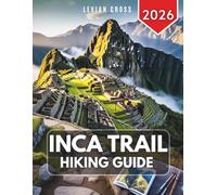 Inca Trail Hiking Guide 2026: How to Trek the Inca Trail to Machu Picchu - Permits, Packing List, Fitness Training, Altitude Safety, Route Planning & Andes Adventure Tips (Levian Hiking Series)
