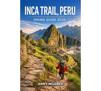 Inca Trail, Peru Hiking Guide: The Complete Travel Companion to Machu Picchu, Cusco & the Sacred Valley - Permits, Routes, Packing Lists & Insider Hiking Tips