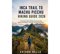 INCA TRAIL TO MACHU PICCHU HIKING GUIDE 2026: The Essential Guide to Hiking the Inca Trail with Step by Step Navigation, Itineraries, and Field Tested Advice