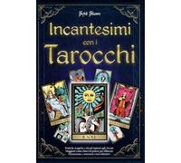 Incantesimi con i Tarocchi: Pratiche magiche e rituali ispirati agli Arcani Maggiori come chiavi di potere per allineare l’intenzione e sostenere i tuoi obiettivi
