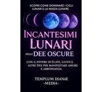 Incantesimi lunari delle Dee Oscure: Scopri come dominare i cicli lunari e la magia lunare con il potere di Ecate, Lilith e altre Dee per manifestare amore e abbondanza