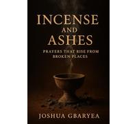 Incense and Ashes: Prayers That Rise from Broken Places (Prayer and Healing)