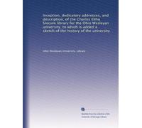 Inception, dedicatory addresses, and description, of the Charles Elihu Slocum library for the Ohio Wesleyan university, to which is added a sketch of the history of the university