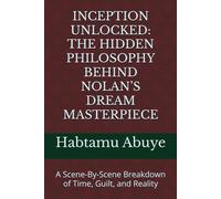 INCEPTION UNLOCKED: THE HIDDEN PHILOSOPHY BEHIND NOLAN’S DREAM MASTERPIECE: A Scene-By-Scene Breakdown of Time, Guilt, and Reality