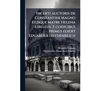 Incerti auctoris de Constantini Magno eiusque matre Helena libellus. E codicibus primus edidit Eduardus Heydenreich