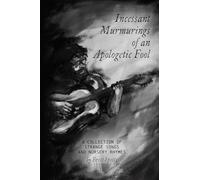 Incessant Murmurings of an Apologetic Fool: A Collection of Strange Songs and Nursery Rhymes