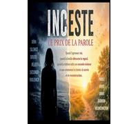 INCESTE : LE PRIX DE LA PAROLE: Quand l'agresseur nie, quand la famille détourne le regard et quand la victime subit une seconde violence et que commence le chemin de survie et de reconstruction