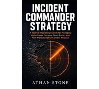 Incident Commander Strategy: A Tactical Operating System for Managing High-Stakes Outages, Team Panic, and Post-Mortem Debriefs Under Friction (The Operational Boundary Series)