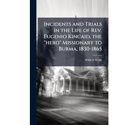 Incidents and Trials in the Life of Rev. Eugenio Kincaid, the "hero" Missionary to Burma, 1830-1865