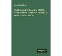 Incidents in the China War of 1860, Compiled from the Private Journals of General Sir Hope Grant