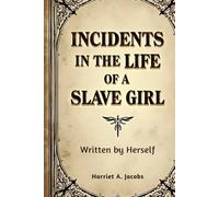 Incidents in the Life of a Slave Girl, Written by Herself: A Nineteenth-Century Memoir of Enslavement, Resistance, and Personal Testimony