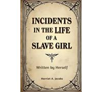 Incidents in the Life of a Slave Girl, Written by Herself: A Nineteenth-Century Memoir of Enslavement, Resistance, and Personal Testimony