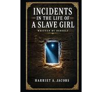 Incidents in the Life of a Slave Girl, Written by Herself: An unforgettable first-person account of bondage, motherhood, concealment, and hard-won liberty in antebellum America and beyond