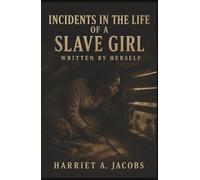 Incidents in the Life of a Slave Girl, Written by Herself: Seven Years Hidden, the Threat of Sale, and a Mother’s Fight to Free Her Children
