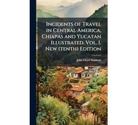 Incidents of Travel in Central America, Chiapas and Yucatan Illustrated. Vol. I. New (tenth) Edition
