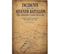 INCIDENTS WITH THE SEVENTH BATTALION THE SOMERSET LIGHT INFANTRY In France And Germany From June 1944 To June 1945