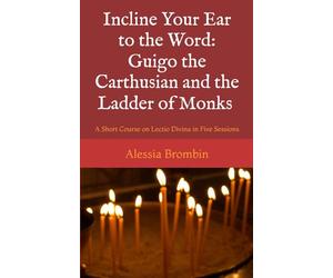 Incline Your Ear to the Word: Guigo the Carthusian and the Ladder of Monks: A Short Course on Lectio Divina in Five Sessions